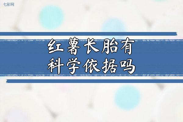 红薯长胎有科学依据吗