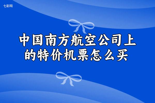 中国南方航空公司上的特价机票怎么买？