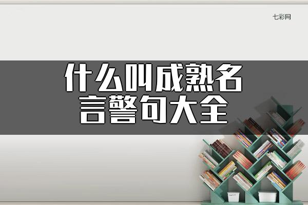 关于什么叫成熟名言警句大全 什么是成熟的爱情