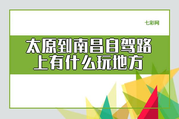 太原到南昌自驾路上有什么玩地方