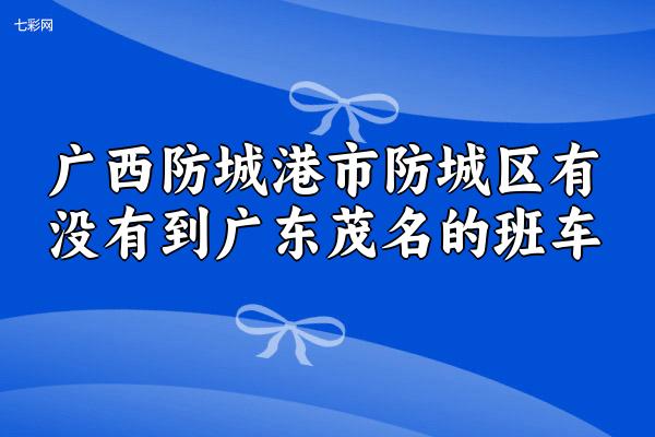 广西防城港市防城区有没有到广东茂名的班车？