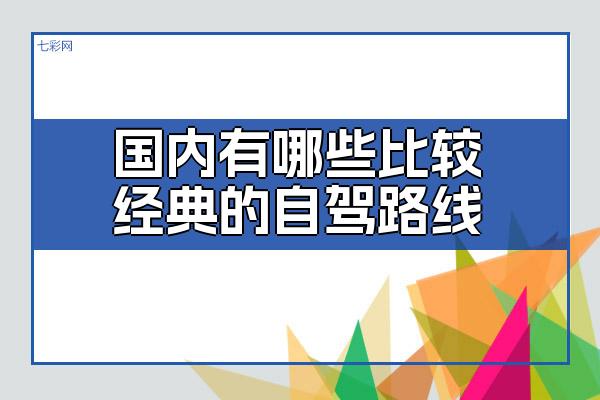 国内有哪些比较经典的自驾路线？