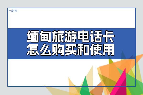 缅甸旅游电话卡怎么购买和使用？