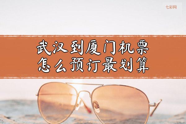 武汉到厦门机票怎么预订最划算？