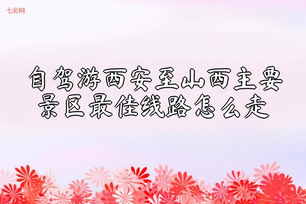 自驾游西安至山西主要景区最佳线路怎么走？