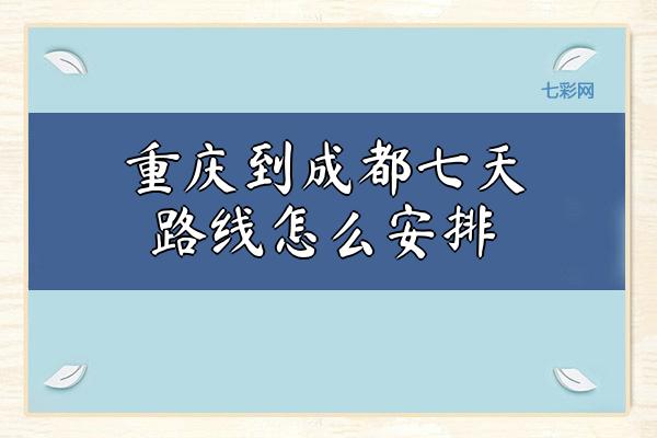 重庆到成都七天路线怎么安排