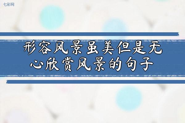 形容风景虽美但是无心欣赏风景的句子