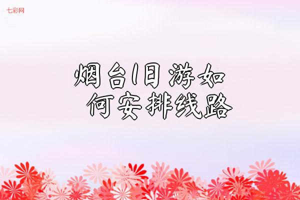 烟台1日游如何安排线路