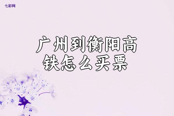 广州到衡阳高铁怎么买票？